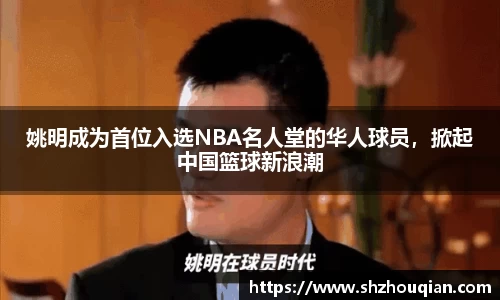 姚明成为首位入选NBA名人堂的华人球员，掀起中国篮球新浪潮