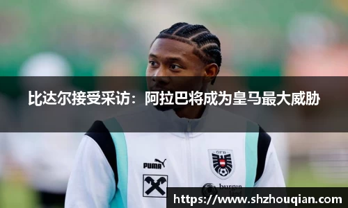 比达尔接受采访：阿拉巴将成为皇马最大威胁