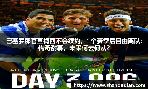 巴塞罗那官宣梅西不会续约，1个赛季后自由离队：传奇谢幕，未来何去何从？