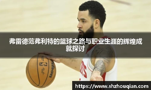 弗雷德范弗利特的篮球之路与职业生涯的辉煌成就探讨