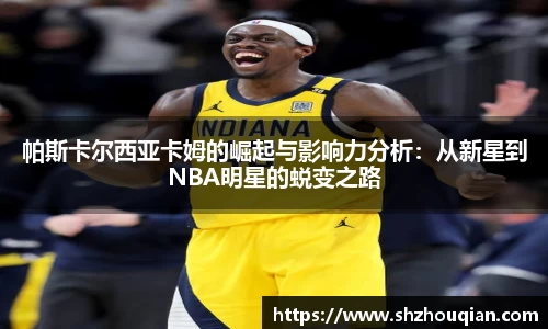 帕斯卡尔西亚卡姆的崛起与影响力分析:从新星到NBA明星的蜕变之路